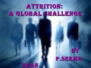 ATTRITION:ATTRITION:
A GLOBAL CHALLENGEA GLOBAL CHALLENGE
ByBy
p.SEEMAp.SEEMA
KHANKHAN
 