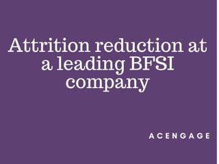 A C E N G A G E
Attrition reduction at
a leading BFSI
company
 