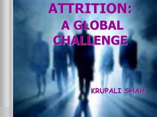 ATTRITION:
A GLOBAL
CHALLENGE
KRUPALI SHAH
 