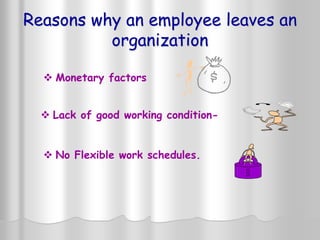  Monetary factors
 Lack of good working condition-
 No Flexible work schedules.
Reasons why an employee leaves an
organization
 