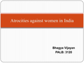 Atrocities against women in India
Bhagya Vijayan
PALB: 3120
 
