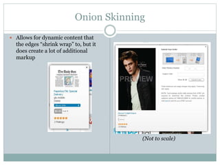 Onion Skinning
 Allows for dynamic content that
the edges “shrink wrap” to, but it
does create a lot of additional
markup
(Not to scale)
 