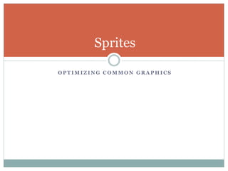 O P T I M I Z I N G C O M M O N G R A P H I C S
Sprites
 
