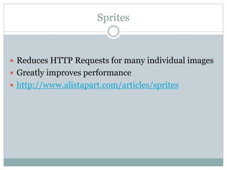 Sprites
 Reduces HTTP Requests for many individual images
 Greatly improves performance
 http://www.alistapart.com/articles/sprites
 