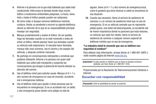 4.   Informe a la persona con la que está hablando que usted está             alguien, llame al 9-1-1 u otro número de emergencia local,
       conduciendo. Interrumpa la llamada donde haya mucho                      como le gustaría que otros hicieran si usted se encontrara en
       tráfico o condiciones ambientales peligrosas. La lluvia, nieve,          esa situación.
       hielo y hasta el tráfico pesado pueden ser peligrosos.               10. Cuando sea necesario, llame al servicio de asistencia de
  5.   No tome notas ni busque números telefónicos mientras                     caminos o a un número de asistencia móvil que no sea de
       conduce. Anotar un pendiente o recorrer su agenda telefónica             emergencia. Si ve un vehículo averiado que no representa
       desvía su atención de lo que es su responsabilidad principal:            peligro grave, una señal vial descompuesta, un accidente vial
       manejar con seguridad.                                                   de menor importancia donde no pareciera que hubo lesiones,
  6.   Marque prudentemente y evalúe el tráfico. De ser posible,                un vehículo que sabe fue robado, llame al servicio de
       haga las llamadas cuando no se esté moviendo o antes de                  asistencia de caminos o cualquier número especial de
       entrar al tráfico. Intente planear hacer sus llamadas cuando             teléfonos móviles que no sea de emergencia.
       su vehículo esté estacionario. Si necesita hacer llamadas,        “La industria móvil le recuerda que use su teléfono con
       marque sólo unos números, vea el camino y los espejos del         seguridad al conducir”
       vehículo, y después continúe marcando.                            Para obtener más información, sírvase llamar al 1-888-901-SAFE o
  7.   No participe en conversaciones estresantes o emotivas que         visite nuestra página de Internet www.ctia.org.
       pudieran distraerle. Informe a la persona con quien esté
                                                                         ¡Importante!: Si está usando un teléfono que no tiene un teclado numérico
       hablando que usted está manejando y suspenda las                                estándar, por favor llame al 1-888-901-7233.
       conversaciones que tengan el potencial de hacerle distraer su
       atención del camino.                                              Proporcionado por la Asociación de Telecomunicaciones Celulares e
  8.   Use el teléfono móvil para solicitar ayuda. Marque el 9-1-1 u     Internet.
       otro número de emergencia en caso de incendio, accidente          Escuchar con responsabilidad
       vial o emergencias médicas.
  9.   Use el teléfono móvil para ayudar a otras personas que se         ¡Precaución!: Evite la posibilidad de perder la audición.
       encuentren en emergencias. Si ve un accidente vial, un delito
       u otra emergencia grave donde corra peligro la vida de

172
 