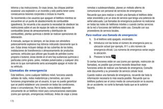 letreros y las instrucciones. En esas áreas, las chispas podrían         remotas o subdesarrolladas, planee un método alterno de
ocasionar una explosión o un incendio y esto podría tener como           comunicarse con personal de servicios de emergencia.
consecuencia lesiones corporales o incluso la muerte.                    Recuerde que para realizar o recibir una llamada el teléfono debe
Se recomienda a los usuarios que apaguen el teléfono mientras se         estar encendido y en un área de servicio que tenga una potencia de
encuentren en un punto de abastecimiento de combustible                  señal adecuada. Las llamadas de emergencia pudieran no realizarse
(gasolinera). Se recuerda a los usuarios la necesidad de obedecer las    en todas las redes de teléfonos móviles o cuando ciertos servicios
restricciones sobre el uso de equipo de radio en instalaciones de        de la red o funciones del teléfono estén uso. Consulte con sus
combustible (áreas de almacenamiento y distribución de                   proveedores de servicio locales.
combustible), plantas químicas o donde se realizan operaciones de       Para realizar una llamada de emergencia:
detonación.
                                                                          1. Si el teléfono está apagado, enciéndalo.
A menudo, aunque no siempre, en las áreas con atmósfera
potencialmente explosiva hay letreros indicando claramente que lo         2. Introduzca con las teclas el número de emergencia para su
son. Estas áreas incluyen debajo de las cubiertas de los botes;               ubicación actual (por ejemplo, 911 u otro número de
instalaciones de transferencia o almacenamiento de productos                  emergencia oficial). Los números de emergencia varían según
químicos; vehículos que utilizan gas licuado de petróleo (como                la ubicación.
propano o butano); áreas donde en el aire hay sustancias químicas o       3. Presione la tecla       .
partículas como grano, polvo, metales pulverizados y cualquier otra
                                                                         Si ciertas funciones están en uso (como por ejemplo, restricción de
área en la que normalmente sería aconsejable apagar el motor de
                                                                         llamadas), es posible que primero necesite desactivar esas
su vehículo.
                                                                         funciones antes de realizar una llamada de emergencia. Consulte
Llamadas de emergencia                                                   este documento y su proveedor de servicio celular local.
Este teléfono, como cualquier teléfono móvil, funciona usando            Cuando realice una llamada de emergencia, recuerde dar toda la
señales de radio, redes inalámbricas y terrestres, así como              información necesaria lo más exacta posible. Recuerde que su
funciones programadas por el usuario, lo que no puede garantizar         teléfono pudiera ser el único medio de comunicación en la escena
que se podrá establecer una conexión en todas las condiciones,           de un accidente; no corte la llamada hasta que se le autorice
áreas o circunstancias. Por lo tanto, nunca deberá depender              hacerlo.
únicamente de un teléfono móvil para comunicaciones esenciales
(como por ejemplo, emergencias médicas). Antes de viajar a áreas

176
 