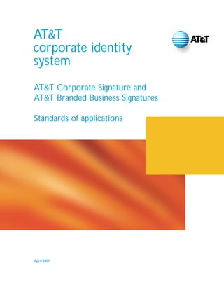 AT&T
corporate identity
system
AT&T Corporate Signature and
AT&T Branded Business Signatures
Standards of applications

April 2001

 