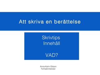 Att skriva en berättelse
Skrivtips
Innehåll

VAD?
Anna-Karin Olsson
Tomtaklintskolan

 