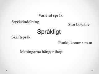Språkligt
Stor bokstav
Punkt, komma m.m
Varierat språk
Skriftspråk
Styckeindelning
Meningarna hänger ihop
 