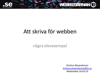 Att skriva för webben några elevexempel Kristina Alexanderson  kristina.alexanderson@iis.se Medioteket 10-02-10 