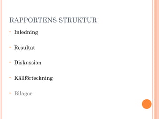 RAPPORTENS STRUKTUR
• Inledning
• Resultat
• Diskussion
• Källförteckning
• Bilagor
 