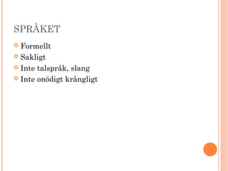 SPRÅKET
 Formellt
 Sakligt
 Inte talspråk, slang
 Inte onödigt krångligt
 