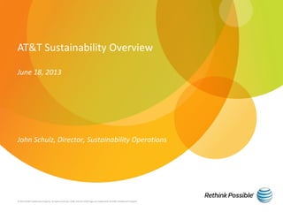 AT&T Sustainability Overview
June 18, 2013
John Schulz, Director, Sustainability Operations
© 2013 AT&T Intellectual Property. All rights reserved. AT&T and the AT&T logo are trademarks of AT&T Intellectual Property.
 