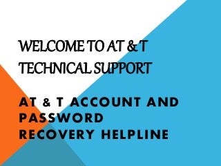 WELCOME TO AT & T
TECHNICAL SUPPORT
AT & T ACCOUNT AND
PASSWORD
RECOVERY HELPLINE
 