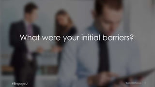 12
What were your initial barriers?
#EngageU
 
