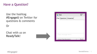 33
Have a Question?
Use the hashtag
#EngageU on Twitter for
questions & comments
Or
Chat with us on
ReadyTalk!
#EngageU
 
