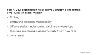 55
Poll: At your organization, what are you already doing to train
employees on social media?
- Nothing
- Distributing the social media policy
- Offering social media training webinars or workshops
- Sharing a social media video internally & with new hires
- Other: Fill in
 