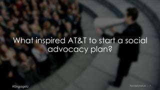 9
What inspired AT&T to start a social
advocacy plan?
#EngageU
 