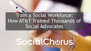 11
Train a Social Workforce:
How AT&T Trained Thousands of
Social Advocates
 