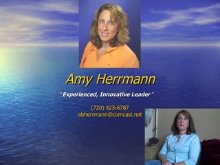 Amy Herrmann “ Experienced, Innovative Leader  ” (720) 323-6787 [email_address] 