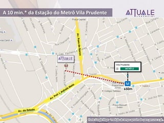650m
M
A 10 min.* da Estação do Metrô Vila Prudente
Fonte Google Maps: *medição de tempo aproximado para percurso a pé .
 