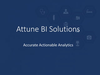 Attune BI Solutions
Accurate Actionable Analytics
 