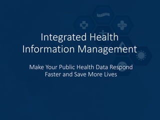 Integrated Health
Information Management
Make Your Public Health Data Respond
Faster and Save More Lives
 
