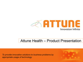 Attune Health – Product Presentation


To provide innovative solutions to business problems by
appropriate usage of technology
 