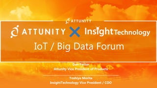 IoT / Big Data Forum
Dan Potter
Attunity Vice President of Products
＿＿＿＿＿＿＿＿＿＿＿＿＿＿＿＿＿＿＿＿＿＿＿
Toshiya Morita
InsightTechnology Vice President / COO
 
