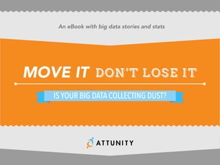 MOVE IT dDON’T LOSE IT
IS YOUR BIG DATA COLLECTING DUST?
An eBook with big data stories and stats
 