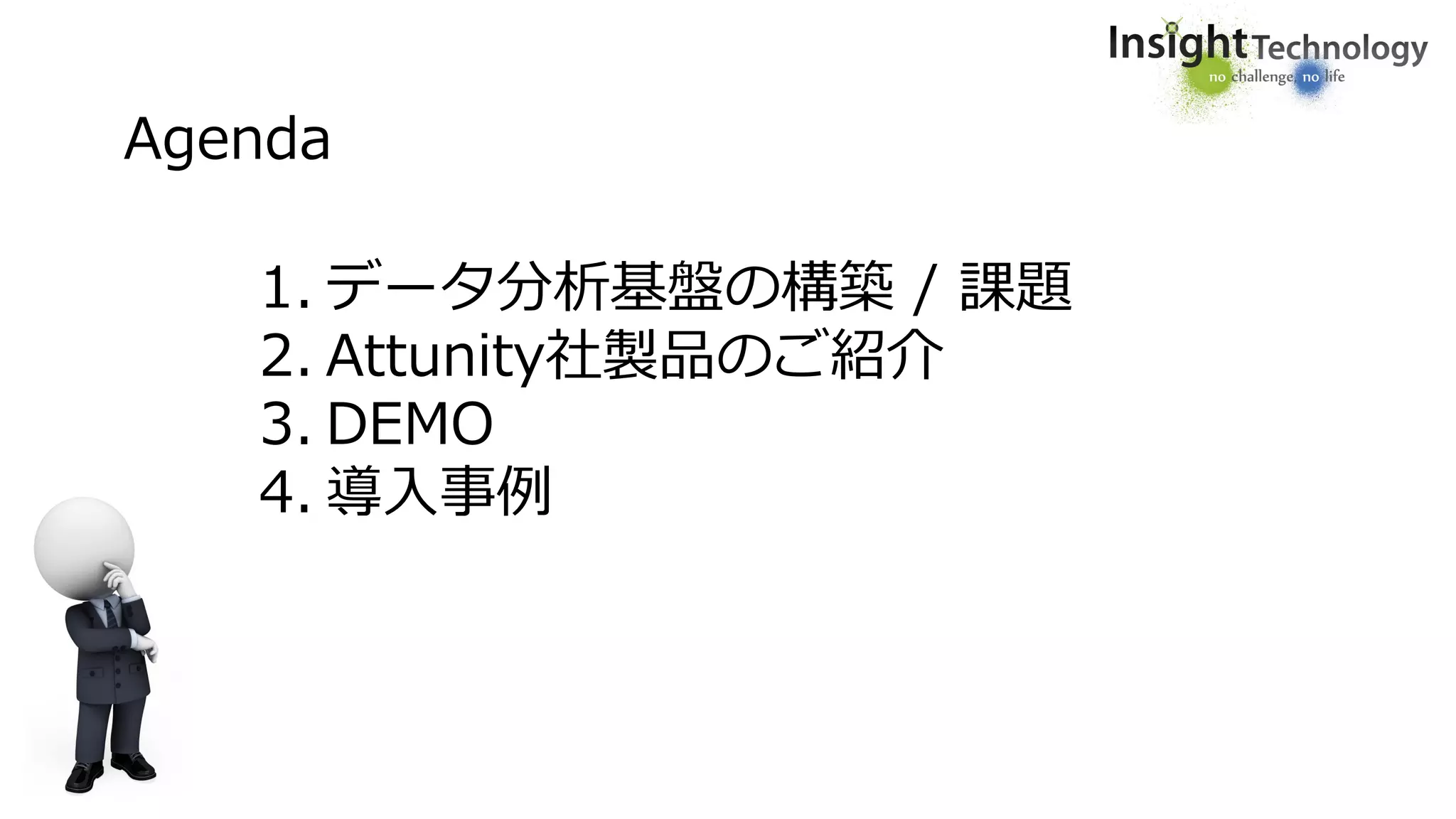 Agenda
1. データ分析基盤の構築 / 課題
2. Attunity社製品のご紹介
3. DEMO
4. 導入事例
 