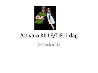 Att vara KILLE/TJEJ i dag
8C tycker till

 