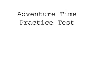 Adventure Time
Practice Test
 