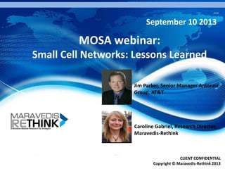 June

September 10 2013

MOSA webinar:
Small Cell Networks: Lessons Learned
Jim Parker, Senior Manager Antenna
Group, AT&T

Caroline Gabriel, Research Director,
Maravedis-Rethink

CLIENT CONFIDENTIAL
1
Copyright © Maravedis-Rethink 2013

 