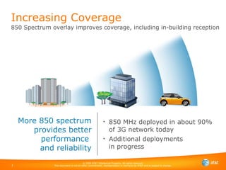 850 MHz deployed in about 90% of 3G network today  Additional deployments  in progress Increasing Coverage 850 Spectrum overlay improves coverage, including in-building reception More 850 spectrum provides better performance  and reliability 