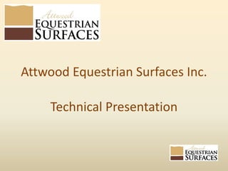 Attwood Equestrian Surfaces Inc.
Technical Presentation
 