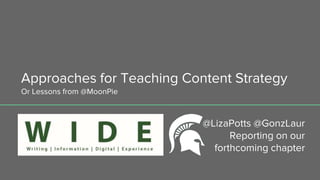 Approaches for Teaching Content Strategy
Or Lessons from @MoonPie
@LizaPotts @GonzLaur
Reporting on our
forthcoming chapter
 