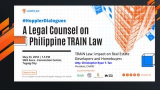 TRAIN Law: Impact on Real Estate
Developers and Homebuyers
Atty. Christopher Ryan T. Tan
President, CHAIRS
 