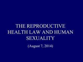 THE REPRODUCTIVE
HEALTH LAW AND HUMAN
SEXUALITY
(August 7, 2014)
 
