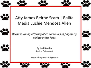 Atty James Beirne Scam | Balita
   Media Luchie Mendoza Allen

Because young attorney allen continues to flagrantly
               violate ethics laws


                   By Joel Bander
                  Senior Columnist

               www.pinoywatchdog.com
 