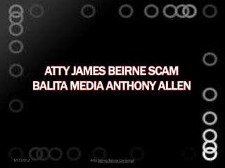 ATTY JAMES BEIRNE SCAM
            BALITA MEDIA ANTHONY ALLEN




3/17/2012            Atty. James Beirne Contempt   1
 