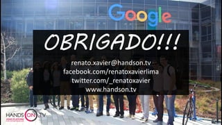 renato.xavier@handson.tv
facebook.com/renatoxavierlima
twitter.com/_renatoxavier
www.handson.tv
OBRIGADO!!!
 
