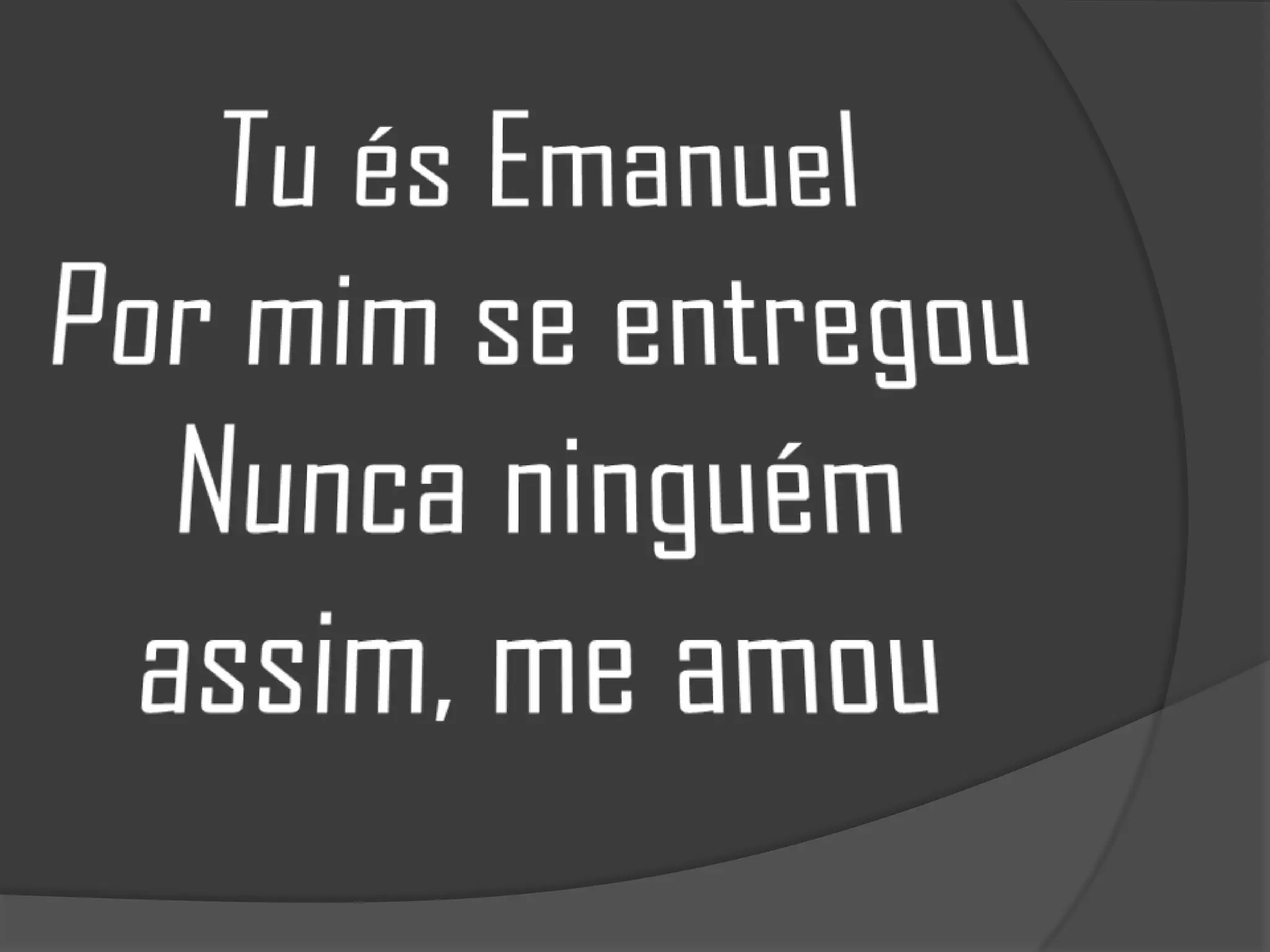 Tu és EmanuelPor mim se entregouNunca ninguém assim, me amou