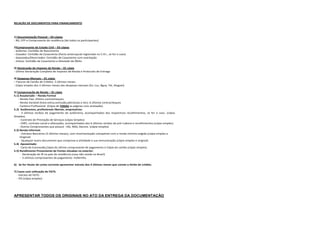 RELAÇÃO DE DOCUMENTOS PARA FINANCIAMENTO



1) Documentação Pessoal – 03 cópias
- RG, CPF e Comprovante de residência (de todos os participantes)

2)Comprovante de Estado Civil – 03 cópias
- Solteiros: Certidão de Nascimento
- Casados: Certidão de Casamento (Pacto antenupcial registrado no C.R.I., se for o caso)
- Separados/Divorciados: Certidão de Casamento com averbação
- Viúvos: Certidão de Casamento e Atestado de Óbito

3) Declaração de Imposto de Renda – 01 cópia
- Ultima Declaração Completa de Imposto de Renda e Protocolo de Entrega

4) Despesas Mensais – 01 cópia
– Faturas de Cartão de Crédito- 3 últimos meses.
- Cópia simples dos 3 últimos meses das despesas mensais (Ex: Luz, Água, Tel, Aluguel).

5) Comprovação de Renda – 01 cópia
5.1) Assalariado – Renda Formal
    - Renda Fixa: Último contracheques
    - Renda Variável (hora extra,comissão,adicionais e etc): 6 últimos contracheques
    - Carteira Profissional (Cópia de TODAS as páginas com anotação).
5.2) Autônomos, profissionais liberais, empresários:
     - 3 últimos recibos de pagamento de autônomo, acompanhados dos respectivos recolhimentos, se for o caso. (cópia
Simples).
     - Contrato de Prestação de Serviços (cópia Simples).
     - CNPJ, contrato social e alterações, acompanhados dos 6 últimos recibos de pró–Labore e recolhimentos.(cópia simples)
     - Outros Comprovantes que possuir –ISS, INSS, Decore. (cópia simples)
5.3) Renda Informal:
      - Extratos Bancários (3 últimos meses), com movimentação compatível com a renda mínima exigida.(cópia simples e
      Original)
      - Qualquer outro documento que comprove a atividade e sua remuneração.(cópia simples e original)
5.4) Aposentado:
     - Carta de Concessão,Cópia do último comprovante de pagamento e Cópia do cartão.(cópia simples)
5.5) Rendimento Proveniente de Fontes situadas no exterior:
      - Declaração de IR no país de residência (caso não resida no Brasil)
      - 3 ultimos comprovantes de pagamento- holleriths.

6) Se for titular de conta corrente apresentar extrato dos 3 últimos meses que conste o limite de crédito.

7) Casos com utilização de FGTS:
  - Extrato de FGTS-
  - PIS (cópia simples)




APRESENTAR TODOS OS ORIGINAIS NO ATO DA ENTREGA DA DOCUMENTAÇÃO
 