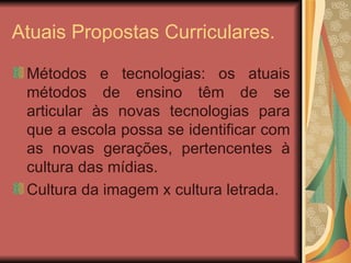 Atuais Propostas Curriculares. Métodos e tecnologias: os atuais métodos de ensino têm de se articular às novas tecnologias para que a escola possa se identificar com as novas gerações, pertencentes à cultura das mídias. Cultura da imagem x cultura letrada. 