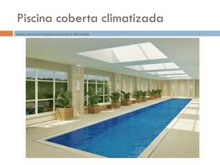 Piscina coberta climatizada
Áreas comuns entregues equipadas e decoradas.
 