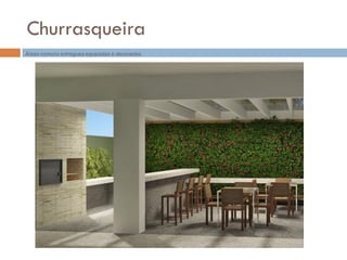 Churrasqueira
Áreas comuns entregues equipadas e decoradas.
 