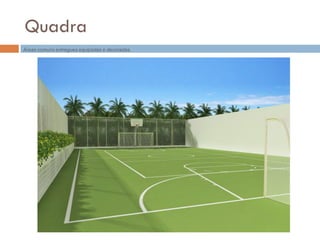 Quadra
Áreas comuns entregues equipadas e decoradas.
 