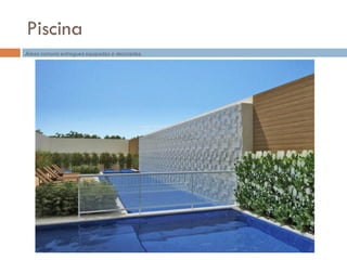 Piscina
Áreas comuns entregues equipadas e decoradas.
 