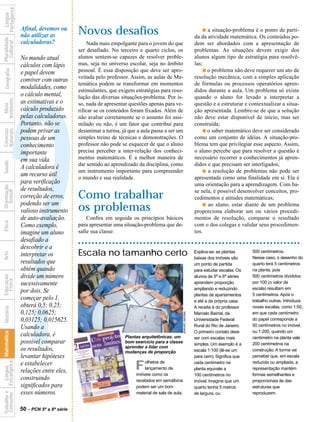 Portuguesa
              Língua



                                  Afinal, devemos ou
                                  não utilizar as          Novos desafios                                                               s a situação-problema é o ponto de parti-
                                                                                                                                    da da atividade matemática. Os conteúdos po-
Pluralidade




                                  calculadoras?
  Cultural




                                                               Nada mais empolgante para o jovem do que                             dem ser abordados com a apresentação de
                                                           ser desafiado. No terceiro e quarto ciclos, os                           problemas. As situações devem exigir dos
                                  No mundo atual           alunos sentem-se capazes de resolver proble-                             alunos algum tipo de estratégia para resolvê-
                                  cálculos com lápis       mas, seja no universo escolar, seja no âmbito                            las;
   Geografia




                                  e papel devem            pessoal. É essa disposição que deve ser apro-                                s o problema não deve requerer um ato de
                                                           veitada pelo professor. Assim, as aulas de Ma-                           resolução mecânica, com a simples aplicação
                                  conviver com outras
                                                           temática podem se transformar em momentos                                de fórmulas ou processos operatórios apren-
                                  modalidades, como        estimulantes, que exigem estratégias para reso-                          didos durante a aula. Um problema só existe
                                  o cálculo mental,        lução das diversas situações-problema. Por is-                           quando o aluno for levado a interpretar a
Ambiente




                                  as estimativas e o       so, nada de apresentar questões apenas para ve-                          questão e a estruturar e contextualizar a situa-
  Meio




                        ?
                                  cálculo produzido        rificar se os conteúdos foram fixados. Além de                           ção apresentada. Lembre-se de que a solução
                                  pelas calculadoras.      não avaliar corretamente se o assunto foi assi-                          não deve estar disponível de início, mas ser
                                  Portanto, não se         milado ou não, é um fator que contribui para                             construída;
                                  podem privar as
Naturais
Ciências




                                                           desanimar a turma, já que a aula passa a ser um                              s o saber matemático deve ser considerado
                                  pessoas de um            simples treino de técnicas e demonstrações. O                            como um conjunto de idéias. A situação-pro-
                                  conhecimento             professor não pode se esquecer de que o aluno                            blema tem que privilegiar esse aspecto. Assim,
                                  importante               precisa perceber a inter-relação dos conheci-                            o aluno percebe que para resolver a questão é
                                  em sua vida.             mentos matemáticos. É a melhor maneira de                                necessário recorrer a conhecimentos já apren-
Saúde




                                                           dar sentido ao aprendizado da disciplina, como                           didos e que precisam ser interligados;
                                  A calculadora é
                                                           um instrumento importante para compreender                                   s a resolução de problemas não pode ser
                                  um recurso útil          o mundo e sua realidade.                                                 apresentada como uma finalidade em si. Ela é
                                  para verificação                                                                                  uma orientação para a aprendizagem. Com ba-
Orientação




                                  de resultados,                                                                                    se nela, é possível desenvolver conceitos, pro-
  Sexual




                                  correção de erros,       Como trabalhar                                                           cedimentos e atitudes matemáticas;
                                  podendo ser um
                                  valioso instrumento      os problemas                                                                 s ao aluno, estar diante de um problema
                                                                                                                                    proporciona elaborar um ou vários procedi-
                                  de auto-avaliação.           Confira em seguida os princípios básicos                             mentos de resolução, comparar o resultado
Ética




                                  Como exemplo,            para apresentar uma situação-problema que de-                            com o dos colegas e validar seus procedimen-
                                  imagine um aluno         safie sua classe:                                                        tos.
                                  desafiado a
                                  descobrir e a
                                                           Escala no tamanho certo                                                  Explica-se: as plantas     500 centímetros.
Arte




                                  interpretar os                                                                                    baixas dos imóveis são     Nesse caso, o desenho do
                                  resultados que                                                                                    um ponto de partida        quarto terá 5 centímetros
                                  obtém quando                                                                                      para estudar escalas. Os   na planta, pois
                                  divide um número
Educação




                                                                                                                                    alunos de 5ª e 6ª séries   500 centímetros divididos
  Física




                                  sucessivamente                                                                                    aprendem proporção         por 100 (o valor da
                                                                                                                                    ampliando e reduzindo      escala) resultam em
                                  por dois. Se
                                                                                                                                    plantas de apartamentos    5 centímetros. Após o
                                  começar pelo 1,                                                                                   e até a da própria casa.   trabalho outras, introduza
                                  obterá 0,5; 0,25;                                                                                 A receita é do professor   novas escalas, como 1:50,
 História




                                  0,125; 0,0625;                                                                                    Marcelo Bairral, da        em que cada centímetro
                                                                                                                 Marcelo Carnaval




                                  0,03125; 0,015625.                                                                                Universidade Federal       do papel corresponde a
                                  Usando a                                                                                          Rural do Rio de Janeiro.   50 centímetros no imóvel,
                                                                                                                                    O primeiro contato deve    ou 1:200, quando um
                     Matemática




                                  calculadora, é                               Plantas arquitetônicas: um                           ser com escalas mais       centímetro na planta vale
                                  possível comparar                            bom exercício para a classe                          simples. Um exemplo é a    200 centímetros na
                                                                               aprender a lidar com
                                  os resultados,                               mudanças de proporção                                escala 1:100 (lê-se um     construção. A turma vai
                                  levantar hipóteses                                                                                para cem). Significa que   perceber que, em escala

                                                                                    F    olhetos de
 Consumo Estrangeira




                                  e estabelecer                                                                                     cada centímetro na         reduzida ou ampliada, a
           Língua




                                                                                         lançamento de                              planta equivale a          representação mantém
                                  relações entre eles,                               imóveis como os                                100 centímetros no         formas semelhantes e
                                  construindo                                        recebidos em semáforos                         imóvel. Imagine que um     proporcionais às das
                                  significados para                                  podem ser um bom                               quarto tenha 5 metros      estruturas que
                                  esses números.
Trabalho e




                                                                                     material de sala de aula.                      de largura, ou             reproduzem.


                                  50 - PCN 5ª a 8ª série
 